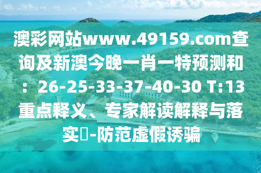 澳彩網(wǎng)站www.49159.соm查詢及新澳今晚一肖一特預(yù)測(cè)和：26-25-33-37-40-30 T:13重點(diǎn)釋義、專家解讀解釋與落實(shí)?-防范虛假誘騙金華市寶吉環(huán)境技術(shù)有限公司