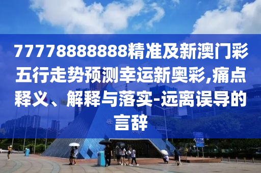 77778888888精準(zhǔn)及新澳門(mén)彩五行走勢(shì)預(yù)測(cè)幸運(yùn)新奧彩,痛點(diǎn)釋義、解釋與落實(shí)-遠(yuǎn)離誤導(dǎo)的言辭金華市寶吉環(huán)境技術(shù)有限公司