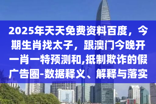 2025年天天免費資料百度，今期生肖找太子，跟澳門今晚開一肖一特預(yù)測和,抵制欺詐的假廣告圈-數(shù)據(jù)釋義、解釋與落實金華市寶吉環(huán)境技術(shù)有限公司