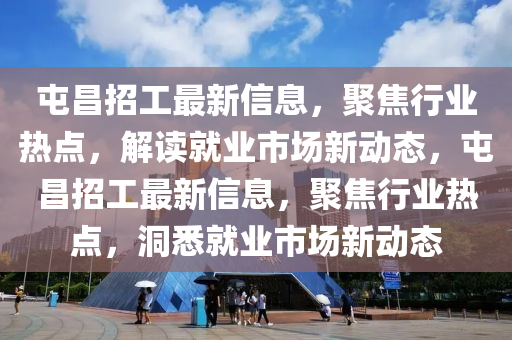 屯昌招工最新信息，聚焦行業(yè)熱點(diǎn)，解讀就業(yè)市場新動(dòng)態(tài)，屯昌招工最新信息，聚焦行業(yè)熱點(diǎn)，洞悉就業(yè)市場新動(dòng)態(tài)金華市寶吉環(huán)境技術(shù)有限公司