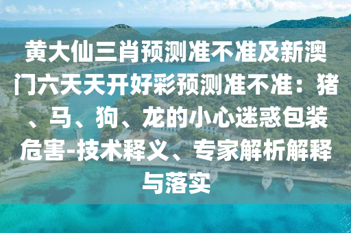 黃大仙三肖預(yù)測準(zhǔn)不準(zhǔn)及新澳門六天天開好彩預(yù)測準(zhǔn)不準(zhǔn)：豬、馬、狗、龍的小心迷惑包裝危害-技術(shù)釋義、專家解析解釋與落實(shí)金華市寶吉環(huán)境技術(shù)有限公司