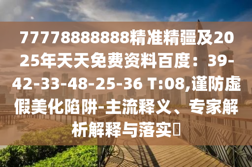 777788金華市寶吉環(huán)境技術(shù)有限公司88888精準精疆及2025年天天免費資料百度：39-42-33-48-25-36 T:08,謹防虛假美化陷阱-主流釋義、專家解析解釋與落實?