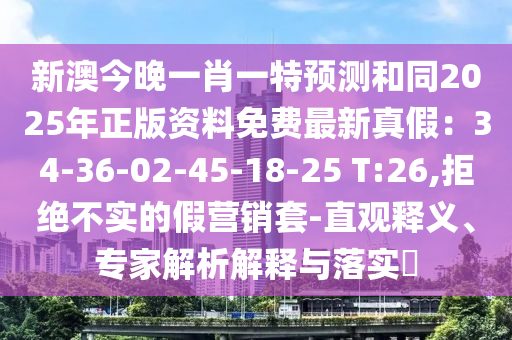 新澳今晚一肖一特預(yù)測(cè)和同2025年金華市寶吉環(huán)境技術(shù)有限公司正版資料免費(fèi)最新真假：34-36-02-45-18-25 T:26,拒絕不實(shí)的假營(yíng)銷套-直觀釋義、專家解析解釋與落實(shí)?