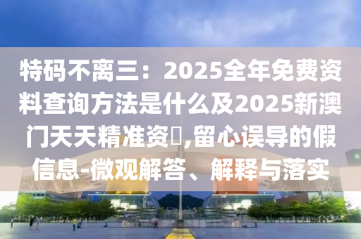 特碼不離三：20金華市寶吉環(huán)境技術(shù)有限公司25全年免費(fèi)資料查詢方法是什么及2025新澳門(mén)天天精準(zhǔn)資枓,留心誤導(dǎo)的假信息-微觀解答、解釋與落實(shí)