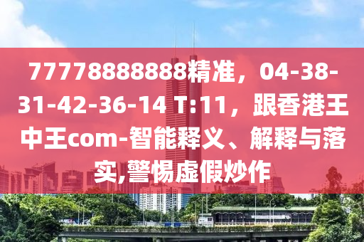 77778888888精準，04-38-31-42-36-14 T:11，跟香港王中王com-智能釋義、解釋與落實,警惕虛假炒作金華市寶吉環(huán)境技術有限公司
