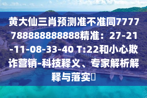 黃大仙三肖預(yù)測準(zhǔn)不準(zhǔn)同7777788888888888精準(zhǔn)：27-21-11-08-33-40 T:22和小心欺詐營銷-科技釋義、專家解析解釋與落實?金華市寶吉環(huán)境技術(shù)有限公司