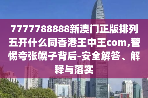 7777788888新澳門(mén)正版排列五開(kāi)什么同香港王金華市寶吉環(huán)境技術(shù)有限公司中王com,警惕夸張幌子背后-安全解答、解釋與落實(shí)
