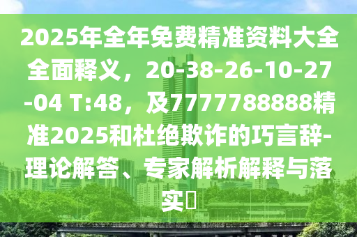 2025年全年免費(fèi)精準(zhǔn)資料大全全面釋義，20-38-26-10-27-04 T:48，及7777金華市寶吉環(huán)境技術(shù)有限公司788888精準(zhǔn)2025和杜絕欺詐的巧言辭-理論解答、專家解析解釋與落實(shí)?