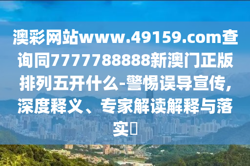 澳彩網(wǎng)站www.49159.соm查詢同7777788888新澳門正版排列五開金華市寶吉環(huán)境技術有限公司什么-警惕誤導宣傳,深度釋義、專家解讀解釋與落實?