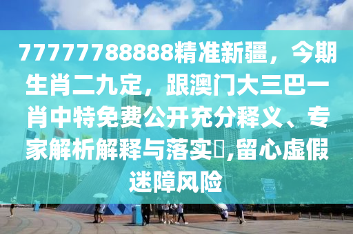 77777788888精準新疆，今期生肖二九定，跟澳門大三巴一肖中特免費公開充分釋義、專家解析解釋與落實?,留心虛假迷障風險金華市寶吉環(huán)境技術(shù)有限公司