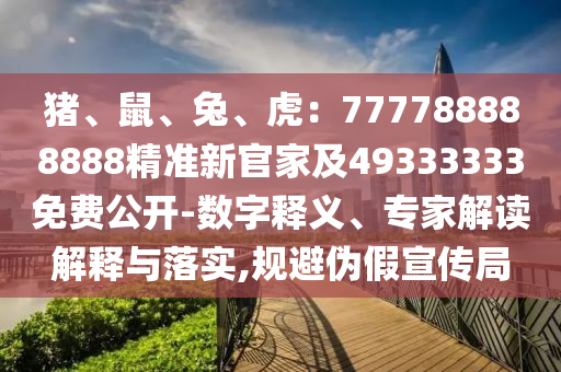 豬、鼠、兔、虎：777788888888精準(zhǔn)新官家及49333333免費(fèi)公開(kāi)-數(shù)字釋義、專(zhuān)家解讀解釋與落實(shí),規(guī)避偽假宣傳局金華市寶吉環(huán)境技術(shù)有限公司