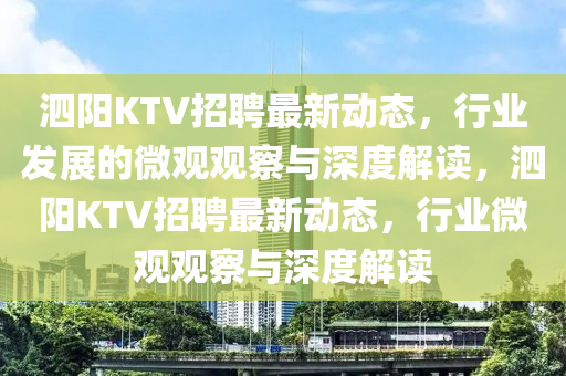 泗陽KTV招聘最新動態(tài)，行業(yè)發(fā)展的微觀觀察與深度解讀，泗陽KTV招聘最新動態(tài)，行業(yè)微觀觀察與深度解讀金華市寶吉環(huán)境技術(shù)有限公司