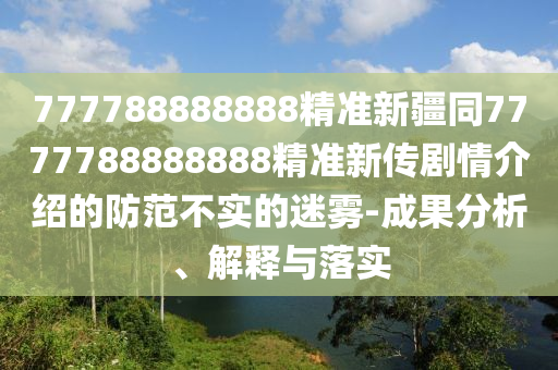 777金華市寶吉環(huán)境技術(shù)有限公司788888888精準(zhǔn)新疆同7777788888888精準(zhǔn)新傳劇情介紹的防范不實的迷霧-成果分析、解釋與落實