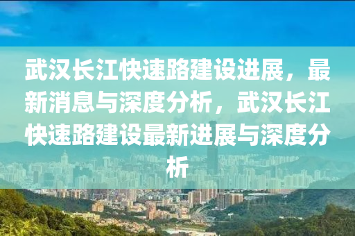 武漢長江快速路建設(shè)進(jìn)展，最新消息與深度分析，武漢長江快速路建設(shè)最新進(jìn)展與深度分析金華市寶吉環(huán)境技術(shù)有限公司