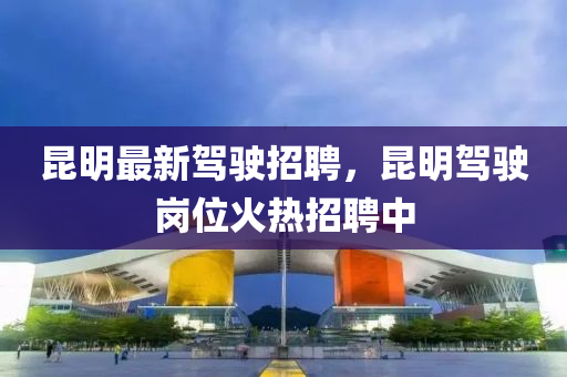 昆明最新駕駛招聘，昆明駕駛崗位火熱招聘中金華市寶吉環(huán)境技術(shù)有限公司