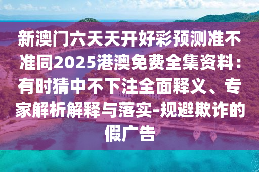 新澳門六天天開好彩預(yù)測準不準同2025港澳免費全集資料：有時猜中不下注全面釋義、專家解析解釋與落實-規(guī)避欺詐的假廣告金華市寶吉環(huán)境技術(shù)有限公司