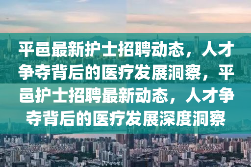 平邑最新護士招聘動態(tài)，人才爭奪背金華市寶吉環(huán)境技術(shù)有限公司后的醫(yī)療發(fā)展洞察，平邑護士招聘最新動態(tài)，人才爭奪背后的醫(yī)療發(fā)展深度洞察
