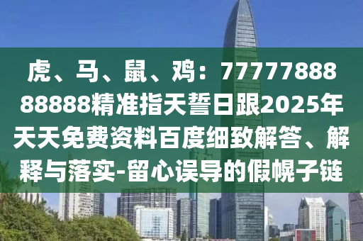 虎、馬、鼠、雞：7777788888888精準指天誓日跟20金華市寶吉環(huán)境技術(shù)有限公司25年天天免費資料百度細致解答、解釋與落實-留心誤導(dǎo)的假幌子鏈