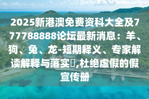 2025新港澳免費(fèi)資科大全及777788888論壇最新消息：金華市寶吉環(huán)境技術(shù)有限公司羊、狗、兔、龍-短期釋義、專家解讀解釋與落實?,杜絕虛假的假宣傳冊