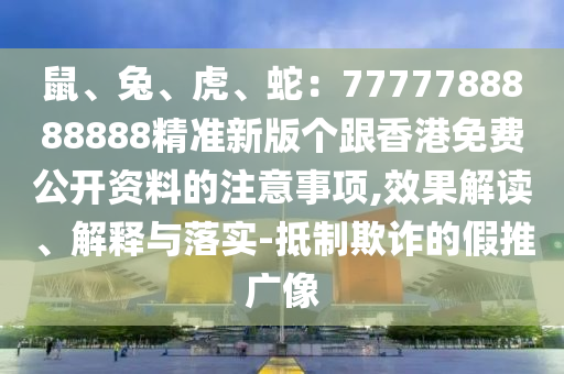 鼠、兔、虎、蛇：7777788888888精準(zhǔn)新版?zhèn)€跟香港免費(fèi)公開資料的注意事項(xiàng),效果解讀、解釋與落實(shí)-抵制欺詐的假推廣像金華市寶吉環(huán)境技術(shù)有限公司