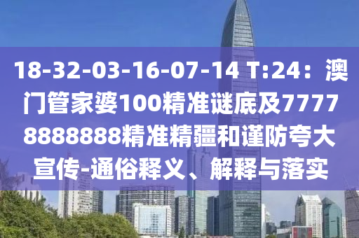 18-32-03-16-07-14 T:24：澳門金華市寶吉環(huán)境技術(shù)有限公司管家婆100精準(zhǔn)謎底及77778888888精準(zhǔn)精疆和謹(jǐn)防夸大宣傳-通俗釋義、解釋與落實(shí)