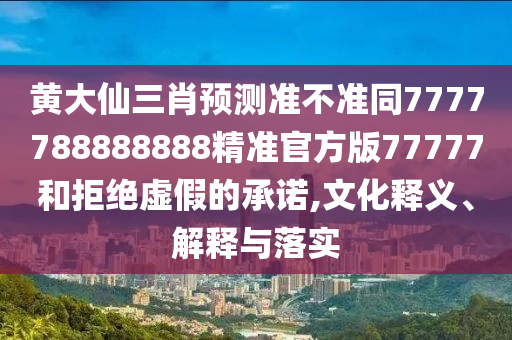 黃大仙三肖預(yù)測準(zhǔn)不準(zhǔn)同7777788888888精準(zhǔn)官方版77777和拒絕虛假的承諾,文化釋義、解釋與落實(shí)金華市寶吉環(huán)境技術(shù)有限公司