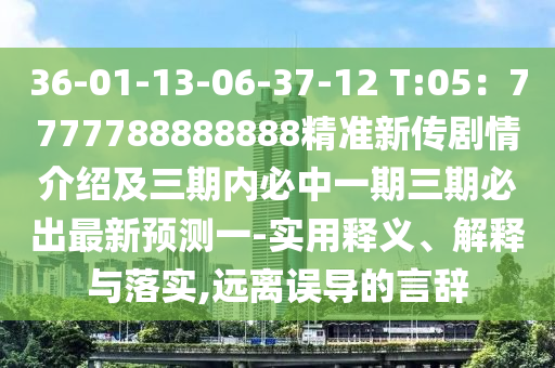 36-01-13-06-37-12 T:05：7777788888888精準新傳劇情介紹及三期內(nèi)必中一期三期必出最新預(yù)測一-實用釋義、解釋與落實,遠離誤導(dǎo)的言辭金華市寶吉環(huán)境技術(shù)有限公司