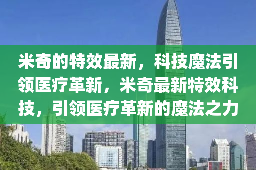 米奇的特效最新，科技魔法引領醫(yī)療革新，米奇最新特效科技，引領醫(yī)療革新的魔法之力金華市寶吉環(huán)境技術有限公司