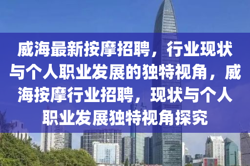 威海最新按摩招聘，行業(yè)現(xiàn)狀與個(gè)人職業(yè)發(fā)展的獨(dú)特視角，威海按摩行業(yè)招聘，現(xiàn)狀與個(gè)人職業(yè)發(fā)展獨(dú)特視角探究金華市寶吉環(huán)境技術(shù)有限公司