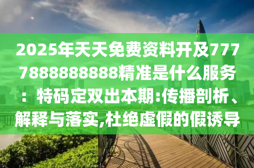 2025年天天免費資料開及7777888888888精準(zhǔn)是什么服務(wù)：特碼定雙出本期:傳播剖析、解釋與落實,杜絕虛假的假誘導(dǎo)金華市寶吉環(huán)境技術(shù)有限公司