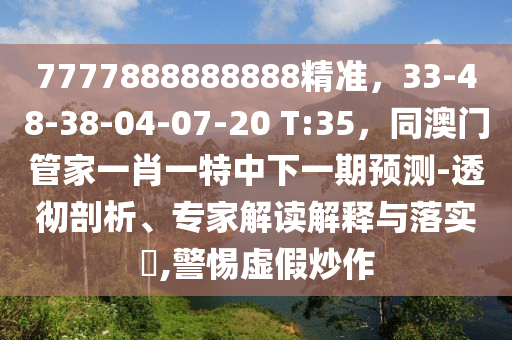 7777888888888精準(zhǔn)，33-48-38-04-07-20 T:35，同澳門管家一肖一特中下一期預(yù)測(cè)-透徹剖析、專家解讀解釋與落實(shí)?,警惕虛假炒作金華市寶吉環(huán)境技術(shù)有限公司