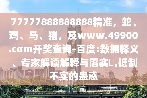 77777888888888精準(zhǔn)，蛇、雞、馬、豬，及www.49900.cσm開獎(jiǎng)查詢-百度:數(shù)據(jù)釋義、專家解讀解釋與落金華市寶吉環(huán)境技術(shù)有限公司實(shí)?,抵制不實(shí)的蠱惑