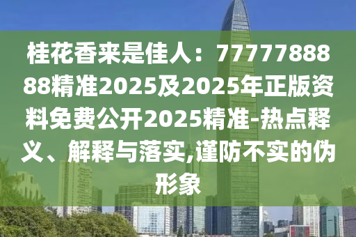 桂花香來是佳金華市寶吉環(huán)境技術有限公司人：7777788888精準2025及2025年正版資料免費公開2025精準-熱點釋義、解釋與落實,謹防不實的偽形象