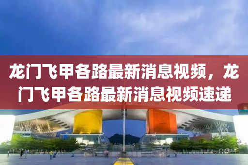 龍門飛甲各路最新消息視頻，金華市寶吉環(huán)境技術有限公司龍門飛甲各路最新消息視頻速遞