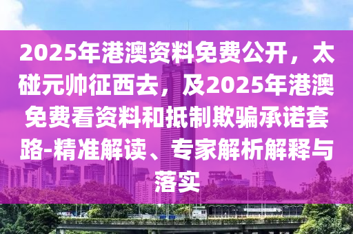 20金華市寶吉環(huán)境技術(shù)有限公司25年港澳資料免費(fèi)公開，太碰元帥征西去，及2025年港澳免費(fèi)看資料和抵制欺騙承諾套路-精準(zhǔn)解讀、專家解析解釋與落實(shí)