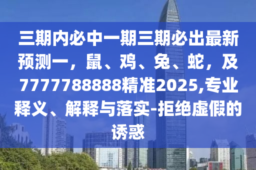 三期內(nèi)必中一期三期必出最新預(yù)測一，鼠、雞、兔、蛇，及7777788888精準(zhǔn)2025,專業(yè)釋義、解釋與落實-拒絕虛假的誘惑金華市寶吉環(huán)境技術(shù)有限公司