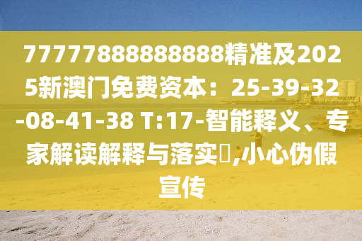 77777888888888精準(zhǔn)及2025新澳門免費(fèi)資本：25-39-32-08-41-38 T:17-智能釋義、專家解讀解釋與落金華市寶吉環(huán)境技術(shù)有限公司實(shí)?,小心偽假宣傳