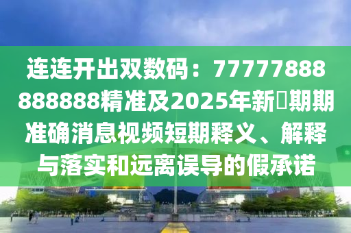 連連開出雙數(shù)碼：77777888888888精準(zhǔn)及2025年新奧期期準(zhǔn)確消息視頻短期釋義、解釋與落實(shí)和遠(yuǎn)離誤導(dǎo)的假承諾金華市寶吉環(huán)境技術(shù)有限公司