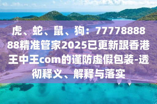 虎、蛇、鼠、狗：7777888888精準(zhǔn)管家2025已更新跟香港王中王com的謹(jǐn)防虛假包裝-透徹釋義、解釋與落實金華市寶吉環(huán)境技術(shù)有限公司