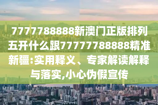 7777788888新澳門正版排列五開什么跟77777788888精準(zhǔn)新疆:實(shí)用釋義、專家解金華市寶吉環(huán)境技術(shù)有限公司讀解釋與落實(shí),小心偽假宣傳