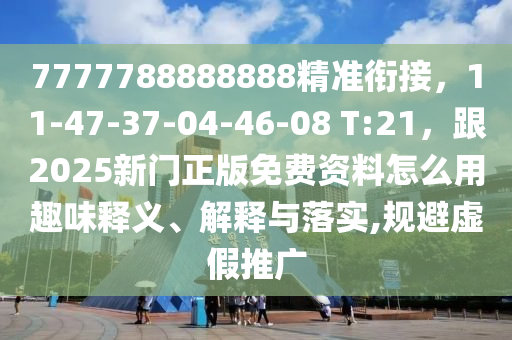 7777788888888精準(zhǔn)銜接，11-47-37-04-46金華市寶吉環(huán)境技術(shù)有限公司-08 T:21，跟2025新門正版免費(fèi)資料怎么用趣味釋義、解釋與落實(shí),規(guī)避虛假推廣