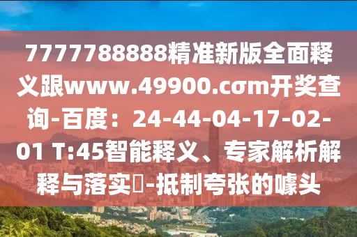 7777788888精準(zhǔn)新版全面釋義跟www.49900.cσm開獎查詢-百度：24-44-04-17-02-01 T:45智能釋義、專家解析解釋與落實(shí)?-抵制夸張的噱頭金華市寶吉環(huán)境技術(shù)有限公司